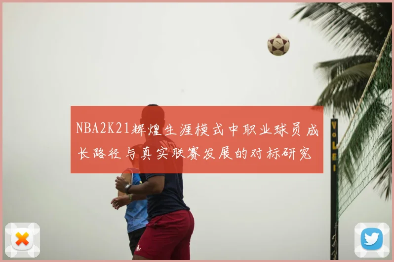NBA2K21辉煌生涯模式中职业球员成长路径与真实联赛发展的对标研究