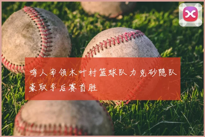 鸣人率领木叶村篮球队力克砂隐队豪取季后赛首胜