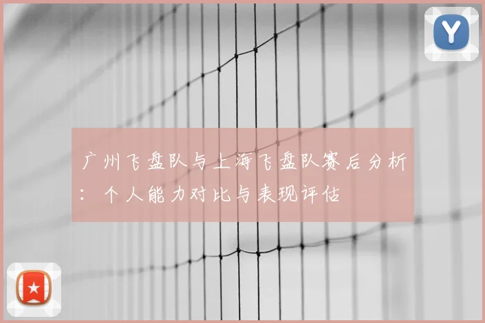 广州飞盘队与上海飞盘队赛后分析：个人能力对比与表现评估