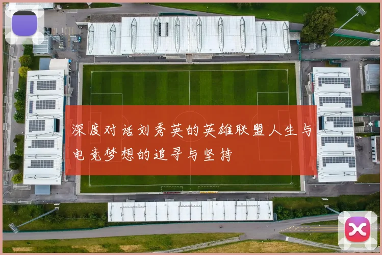 深度对话刘秀英的英雄联盟人生与电竞梦想的追寻与坚持
