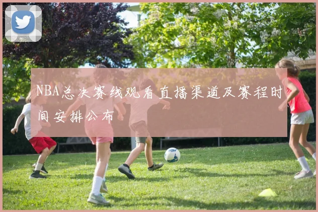 NBA总决赛线观看直播渠道及赛程时间安排公布