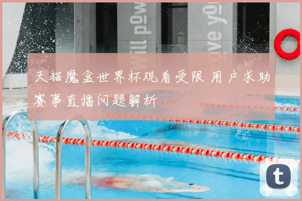 天猫魔盒世界杯观看受限 用户求助赛事直播问题解析