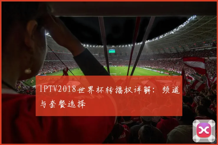 IPTV2018世界杯转播权详解:频道与套餐选择