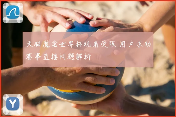天猫魔盒世界杯观看受限 用户求助赛事直播问题解析