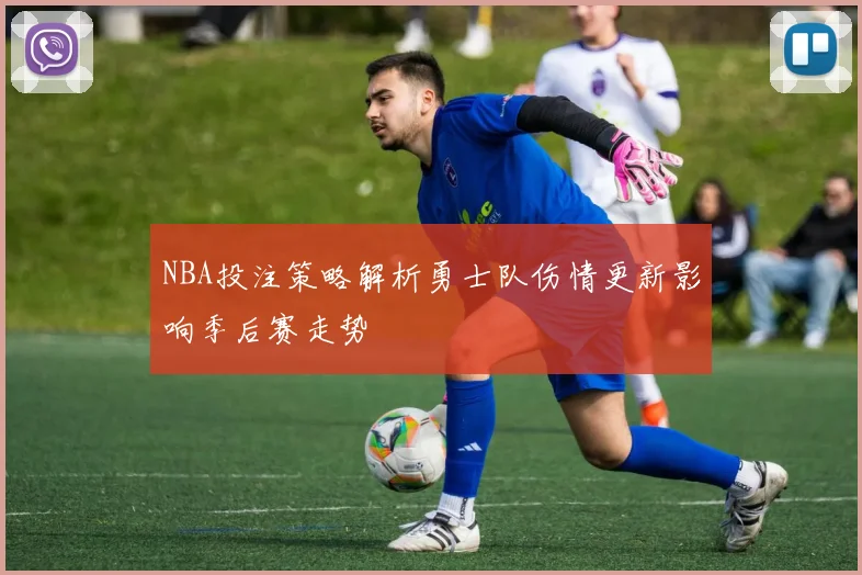 NBA投注策略解析勇士队伤情更新影响季后赛走势