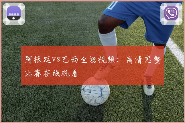 阿根廷vs巴西全场视频:高清完整比赛在线观看