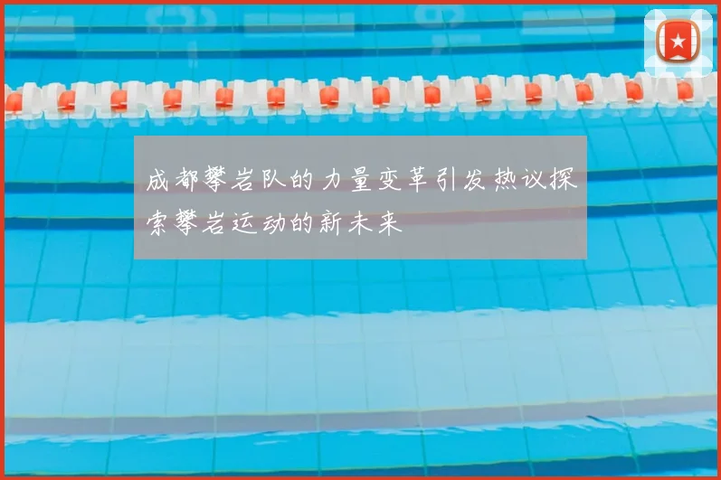 成都攀岩队的力量变革引发热议探索攀岩运动的新未来