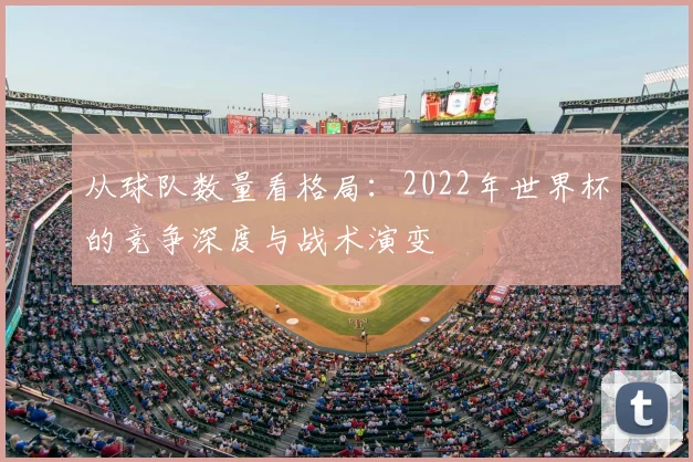 从球队数量看格局：2022年世界杯的竞争深度与战术演变