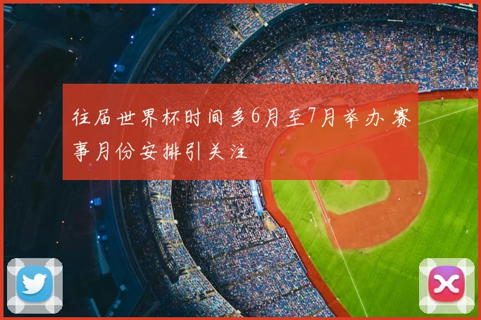 往届世界杯时间多6月至7月举办 赛事月份安排引关注
