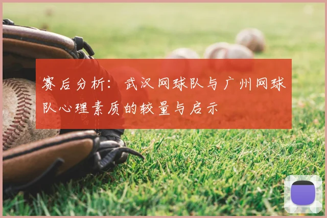 赛后分析：武汉网球队与广州网球队心理素质的较量与启示