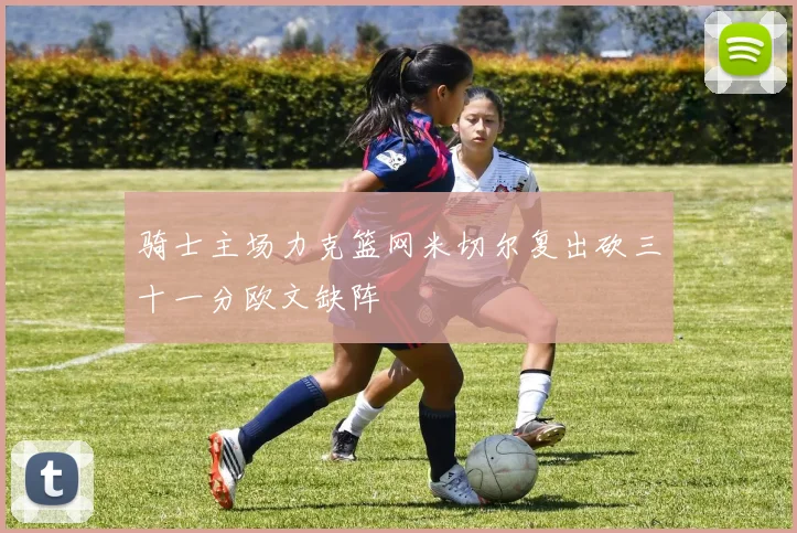 骑士主场力克篮网米切尔复出砍三十一分欧文缺阵