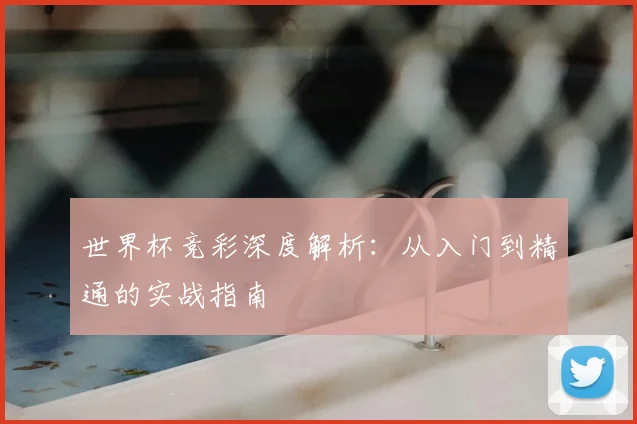 世界杯竞彩深度解析:从入门到精通的实战指南