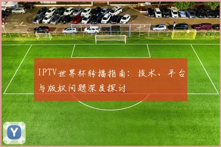 IPTV世界杯转播指南:技术、平台与版权问题深度探讨