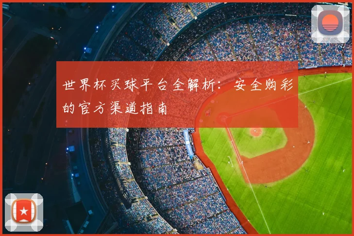 世界杯买球平台全解析:安全购彩的官方渠道指南