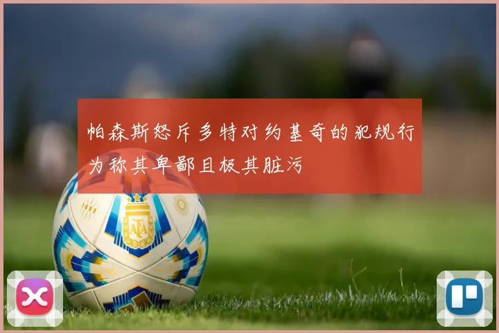 帕森斯怒斥多特对约基奇的犯规行为称其卑鄙且极其脏污