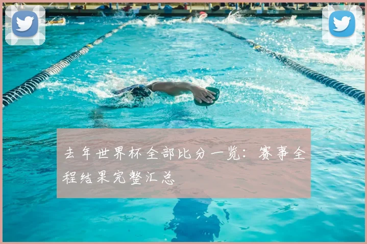 去年世界杯全部比分一览:赛事全程结果完整汇总