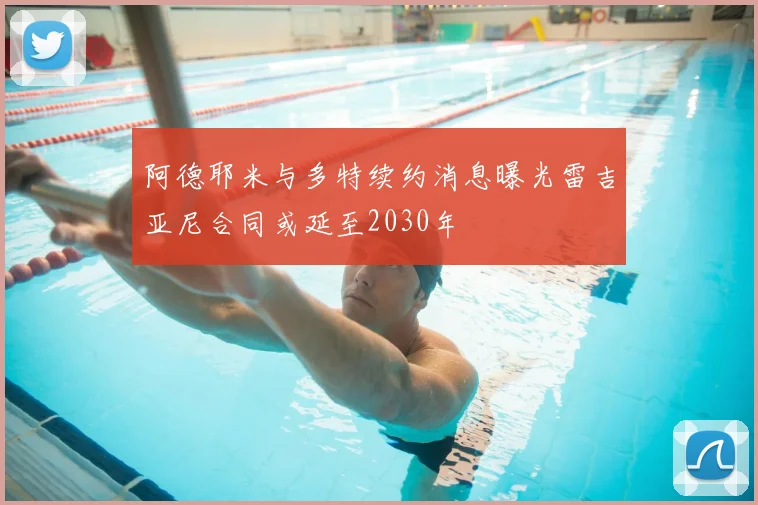 阿德耶米与多特续约消息曝光雷吉亚尼合同或延至2030年