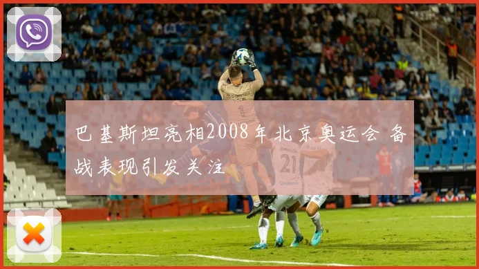 巴基斯坦亮相2008年北京奥运会 备战表现引发关注