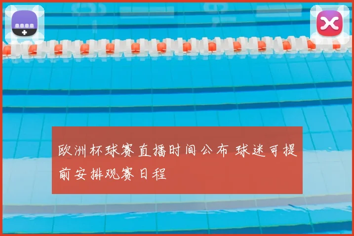 欧洲杯球赛直播时间公布 球迷可提前安排观赛日程
