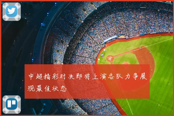 中超精彩对决即将上演各队力争展现最佳状态