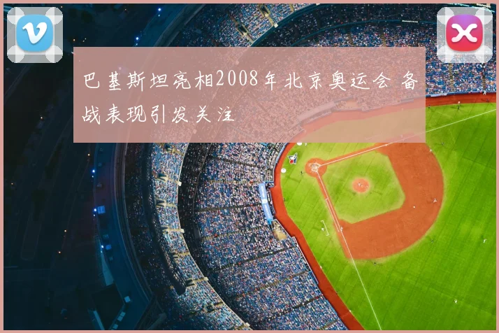 巴基斯坦亮相2008年北京奥运会 备战表现引发关注