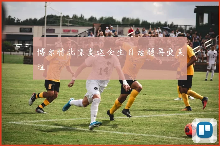 博尔特北京奥运会生日话题再受关注
