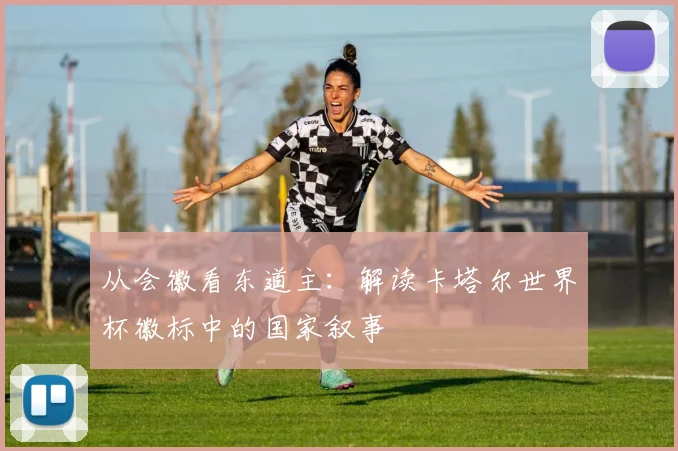 从会徽看东道主：解读卡塔尔世界杯徽标中的国家叙事