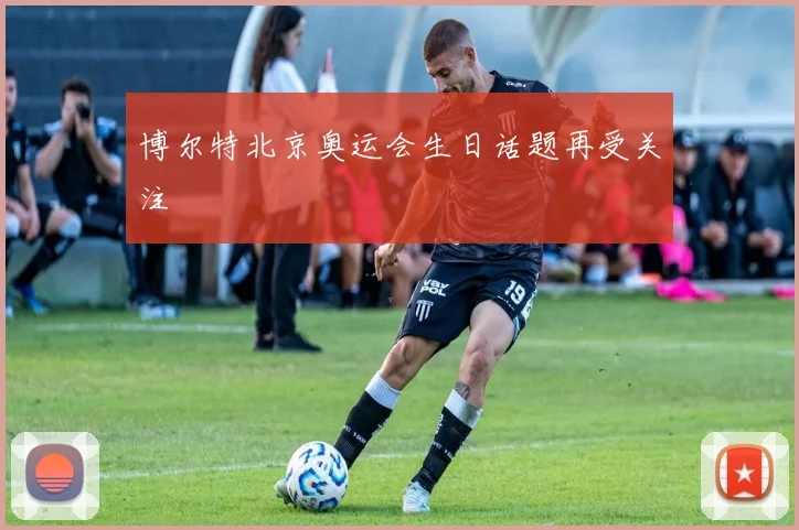 博尔特北京奥运会生日话题再受关注