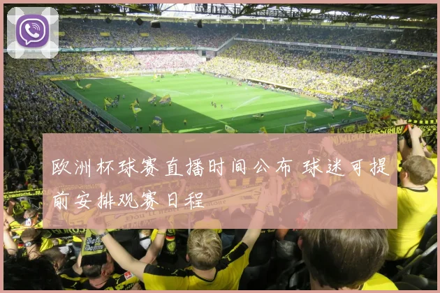 欧洲杯球赛直播时间公布 球迷可提前安排观赛日程