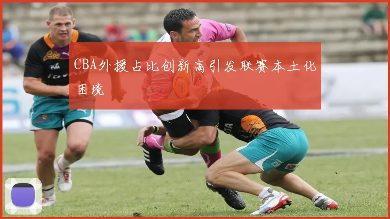 CBA外援占比创新高引发联赛本土化困境