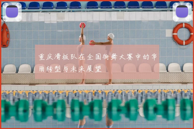 重庆滑板队在全国街舞大赛中的华丽转型与未来展望