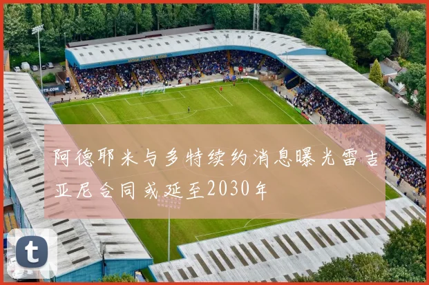 阿德耶米与多特续约消息曝光雷吉亚尼合同或延至2030年