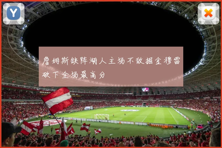 詹姆斯缺阵湖人主场不敌掘金穆雷砍下全场最高分