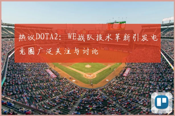 热议DOTA2：WE战队技术革新引发电竞圈广泛关注与讨论