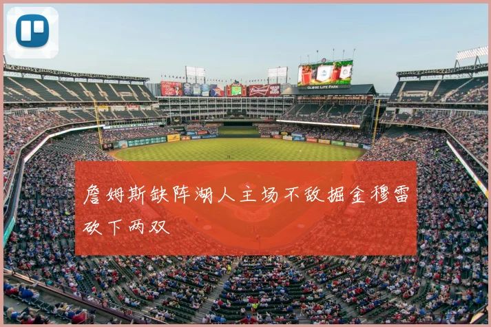 詹姆斯缺阵湖人主场不敌掘金穆雷砍下两双