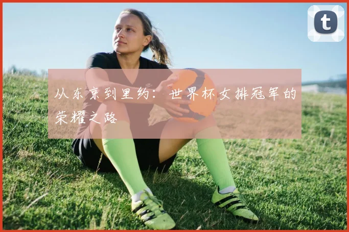 从东京到里约：世界杯女排冠军的荣耀之路