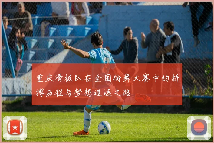 重庆滑板队在全国街舞大赛中的拼搏历程与梦想追逐之路