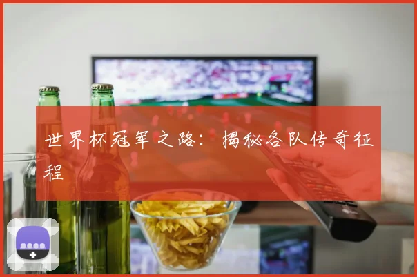世界杯冠军之路：揭秘各队传奇征程