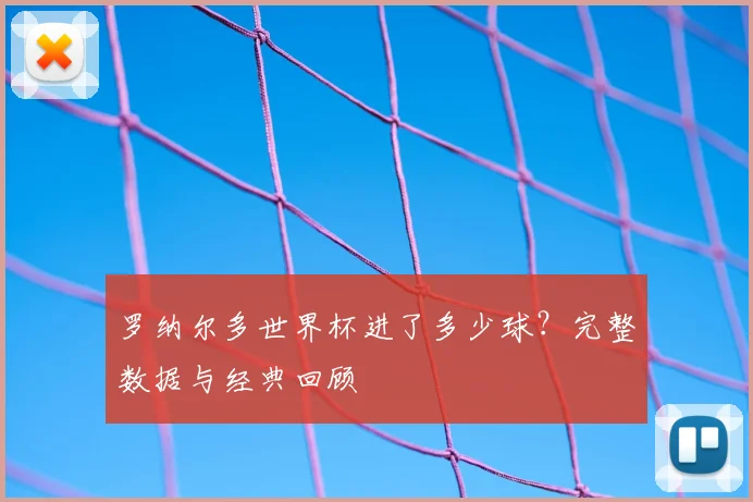 罗纳尔多世界杯进了多少球？完整数据与经典回顾