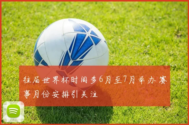 往届世界杯时间多6月至7月举办 赛事月份安排引关注