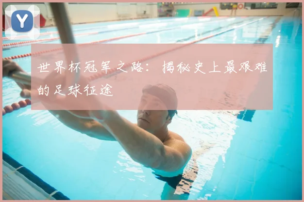 世界杯冠军之路:揭秘史上最艰难的足球征途