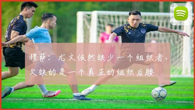 穆萨：尤文依然缺少一个组织者，欠缺的是一个真正的组织后腰
