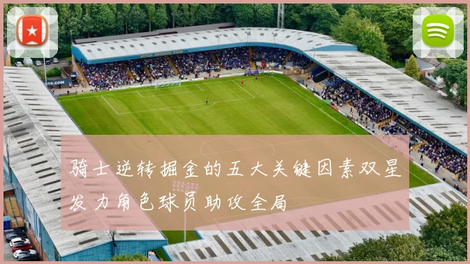 骑士逆转掘金的五大关键因素双星发力角色球员助攻全局