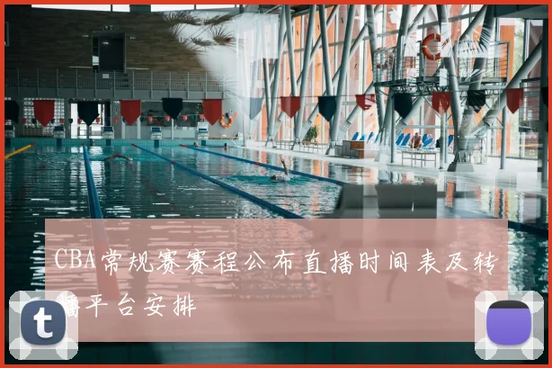 CBA常规赛赛程公布直播时间表及转播平台安排