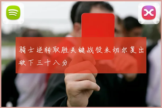 骑士逆转取胜关键战役米切尔复出砍下三十八分