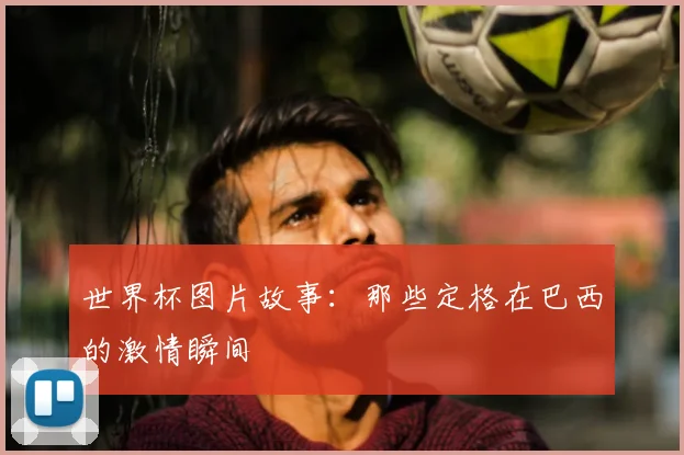 世界杯图片故事：那些定格在巴西的激情瞬间