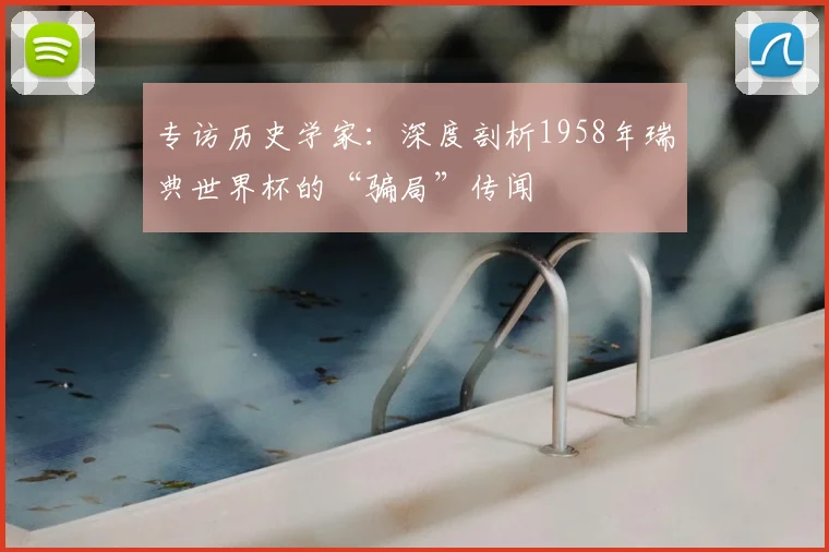 专访历史学家:深度剖析1958年瑞典世界杯的“骗局”传闻