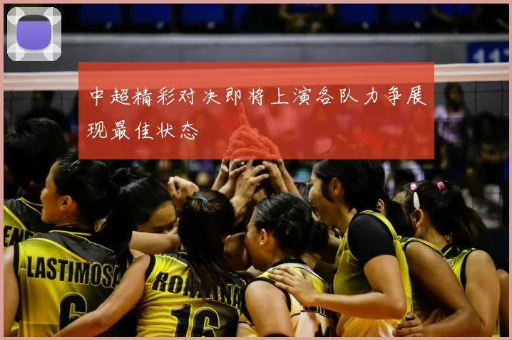 中超精彩对决即将上演各队力争展现最佳状态