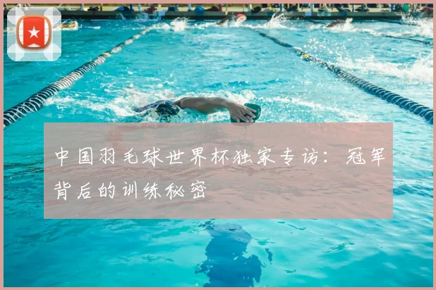 中国羽毛球世界杯独家专访：冠军背后的训练秘密