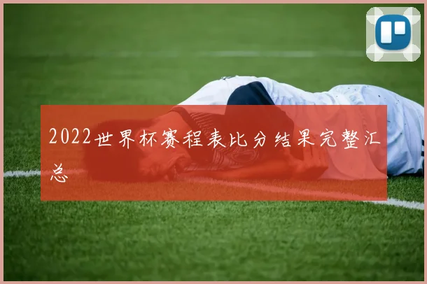 2022世界杯赛程表比分结果完整汇总